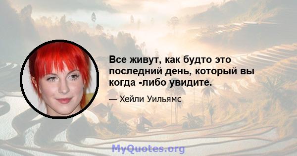 Все живут, как будто это последний день, который вы когда -либо увидите.