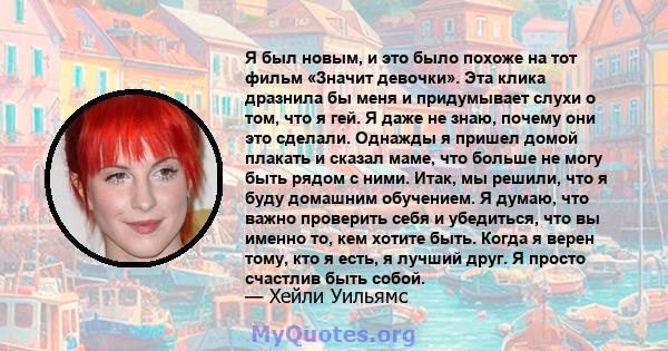 Я был новым, и это было похоже на тот фильм «Значит девочки». Эта клика дразнила бы меня и придумывает слухи о том, что я гей. Я даже не знаю, почему они это сделали. Однажды я пришел домой плакать и сказал маме, что