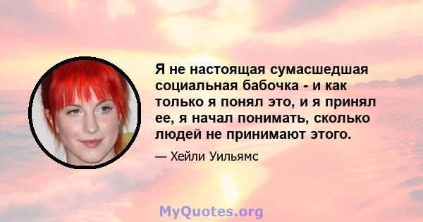 Я не настоящая сумасшедшая социальная бабочка - и как только я понял это, и я принял ее, я начал понимать, сколько людей не принимают этого.