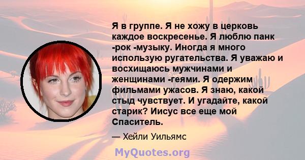 Я в группе. Я не хожу в церковь каждое воскресенье. Я люблю панк -рок -музыку. Иногда я много использую ругательства. Я уважаю и восхищаюсь мужчинами и женщинами -геями. Я одержим фильмами ужасов. Я знаю, какой стыд