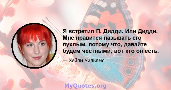 Я встретил П. Дидди. Или Дидди. Мне нравится называть его пухлым, потому что, давайте будем честными, вот кто он есть.