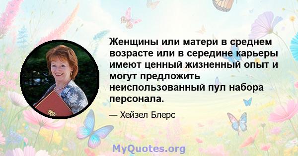 Женщины или матери в среднем возрасте или в середине карьеры имеют ценный жизненный опыт и могут предложить неиспользованный пул набора персонала.