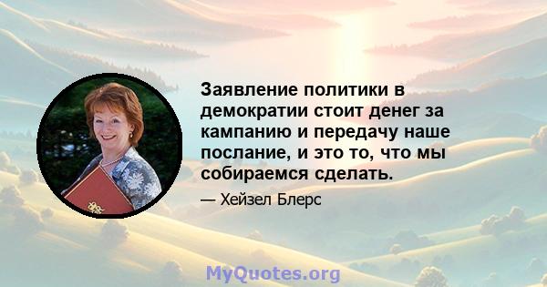 Заявление политики в демократии стоит денег за кампанию и передачу наше послание, и это то, что мы собираемся сделать.