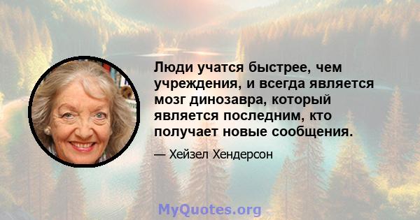 Люди учатся быстрее, чем учреждения, и всегда является мозг динозавра, который является последним, кто получает новые сообщения.