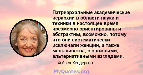 Патриархальные академические иерархии в области науки и техники в настоящее время чрезмерно ориентированы и абстрактны, возможно, потому что они систематически исключали женщин, а также меньшинства, с сложными,