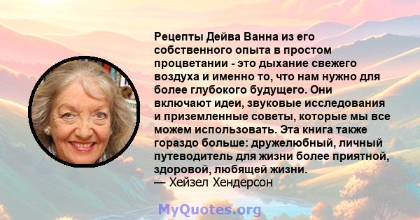 Рецепты Дейва Ванна из его собственного опыта в простом процветании - это дыхание свежего воздуха и именно то, что нам нужно для более глубокого будущего. Они включают идеи, звуковые исследования и приземленные советы,