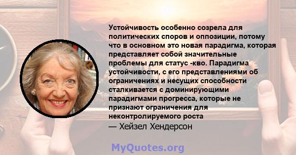 Устойчивость особенно созрела для политических споров и оппозиции, потому что в основном это новая парадигма, которая представляет собой значительные проблемы для статус -кво. Парадигма устойчивости, с его