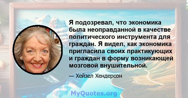 Я подозревал, что экономика была неоправданной в качестве политического инструмента для граждан. Я видел, как экономика пригласила своих практикующих и граждан в форму возникающей мозговой внушительной.