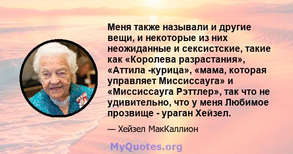 Меня также называли и другие вещи, и некоторые из них неожиданные и сексистские, такие как «Королева разрастания», «Аттила -курица», «мама, которая управляет Миссиссауга» и «Миссиссауга Рэттлер», так что не удивительно, 