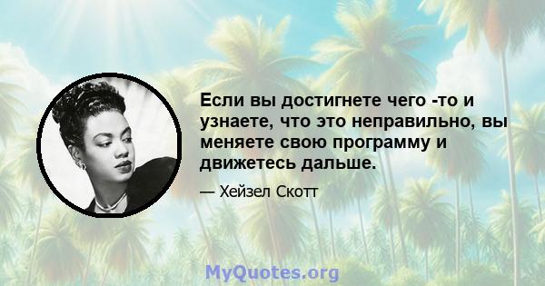 Если вы достигнете чего -то и узнаете, что это неправильно, вы меняете свою программу и движетесь дальше.