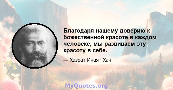 Благодаря нашему доверию к божественной красоте в каждом человеке, мы развиваем эту красоту в себе.