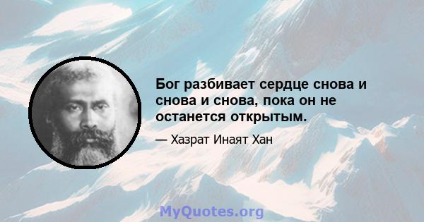 Бог разбивает сердце снова и снова и снова, пока он не останется открытым.