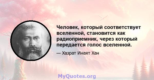 Человек, который соответствует вселенной, становится как радиоприемник, через который передается голос вселенной.