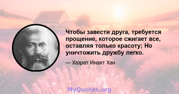 Чтобы завести друга, требуется прощение, которое сжигает все, оставляя только красоту; Но уничтожить дружбу легко.