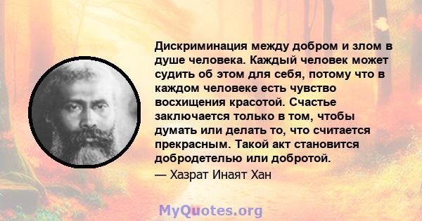 Дискриминация между добром и злом в душе человека. Каждый человек может судить об этом для себя, потому что в каждом человеке есть чувство восхищения красотой. Счастье заключается только в том, чтобы думать или делать