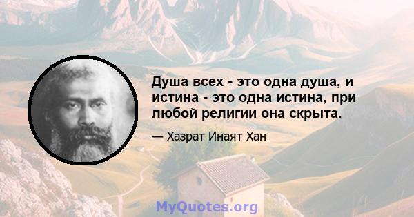 Душа всех - это одна душа, и истина - это одна истина, при любой религии она скрыта.