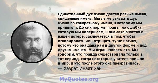 Единственный дух жизни дается разные имена, священные имена. Мы легче узнавать дух жизни по конкретному имени, к которому мы привыкли. До сих пор мы правы, но ошибка, которую мы совершаем, и она заключается в нашей