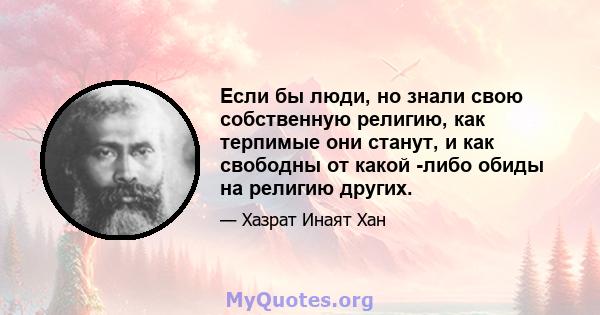 Если бы люди, но знали свою собственную религию, как терпимые они станут, и как свободны от какой -либо обиды на религию других.