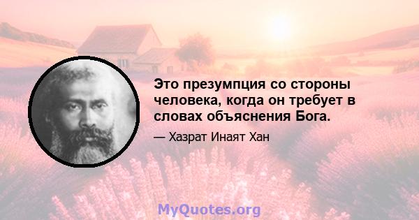 Это презумпция со стороны человека, когда он требует в словах объяснения Бога.