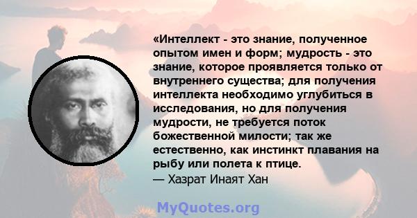 «Интеллект - это знание, полученное опытом имен и форм; мудрость - это знание, которое проявляется только от внутреннего существа; для получения интеллекта необходимо углубиться в исследования, но для получения