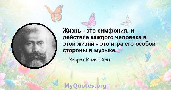 Жизнь - это симфония, и действие каждого человека в этой жизни - это игра его особой стороны в музыке.