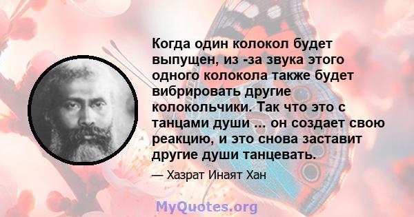 Когда один колокол будет выпущен, из -за звука этого одного колокола также будет вибрировать другие колокольчики. Так что это с танцами души ... он создает свою реакцию, и это снова заставит другие души танцевать.