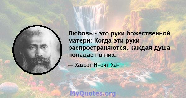 Любовь - это руки божественной матери; Когда эти руки распространяются, каждая душа попадает в них.