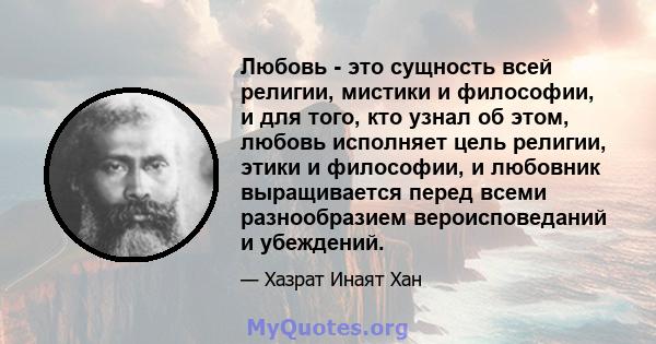 Любовь - это сущность всей религии, мистики и философии, и для того, кто узнал об этом, любовь исполняет цель религии, этики и философии, и любовник выращивается перед всеми разнообразием вероисповеданий и убеждений.