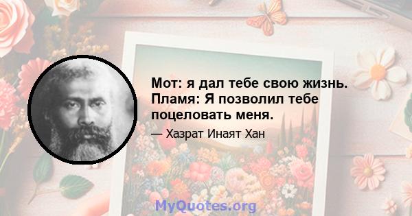 Мот: я дал тебе свою жизнь. Пламя: Я позволил тебе поцеловать меня.