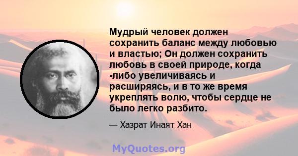 Мудрый человек должен сохранить баланс между любовью и властью; Он должен сохранить любовь в своей природе, когда -либо увеличиваясь и расширяясь, и в то же время укреплять волю, чтобы сердце не было легко разбито.