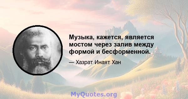 Музыка, кажется, является мостом через залив между формой и бесформенной.