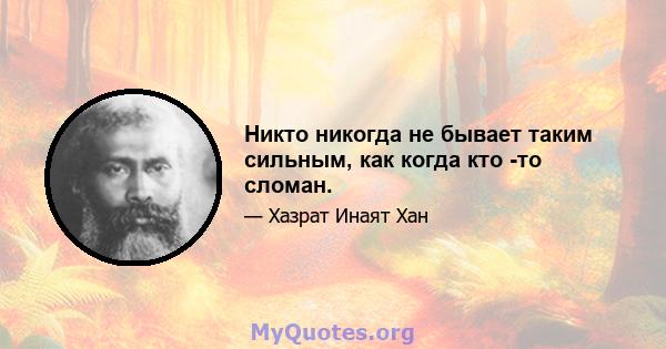 Никто никогда не бывает таким сильным, как когда кто -то сломан.