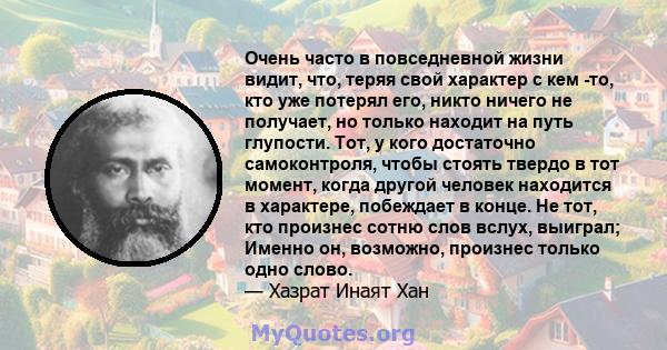 Очень часто в повседневной жизни видит, что, теряя свой характер с кем -то, кто уже потерял его, никто ничего не получает, но только находит на путь глупости. Тот, у кого достаточно самоконтроля, чтобы стоять твердо в