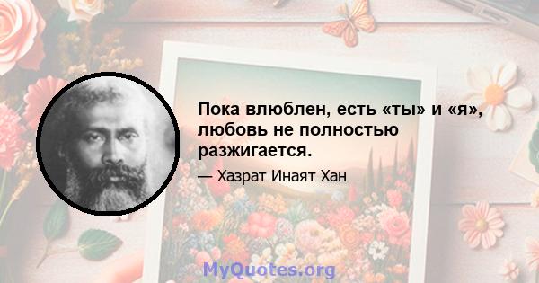 Пока влюблен, есть «ты» и «я», любовь не полностью разжигается.