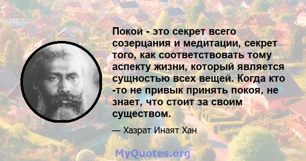 Покой - это секрет всего созерцания и медитации, секрет того, как соответствовать тому аспекту жизни, который является сущностью всех вещей. Когда кто -то не привык принять покоя, не знает, что стоит за своим существом.