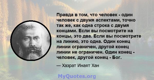 Правда в том, что человек - один человек с двумя аспектами, точно так же, как одна строка с двумя концами. Если вы посмотрите на концы, это два. Если вы посмотрите на линию, это одна. Один конец линии ограничен, другой