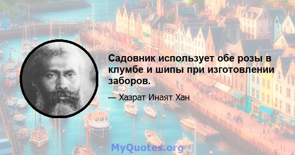 Садовник использует обе розы в клумбе и шипы при изготовлении заборов.