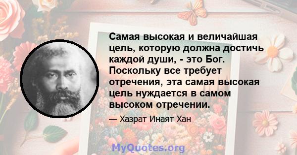 Самая высокая и величайшая цель, которую должна достичь каждой души, - это Бог. Поскольку все требует отречения, эта самая высокая цель нуждается в самом высоком отречении.