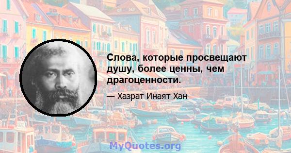 Слова, которые просвещают душу, более ценны, чем драгоценности.