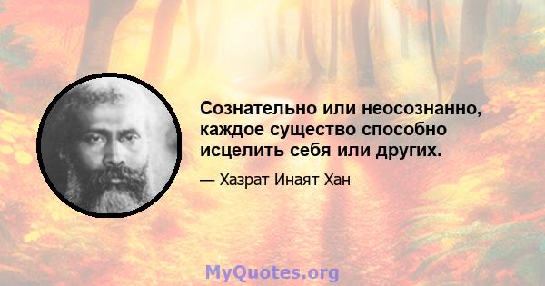 Сознательно или неосознанно, каждое существо способно исцелить себя или других.