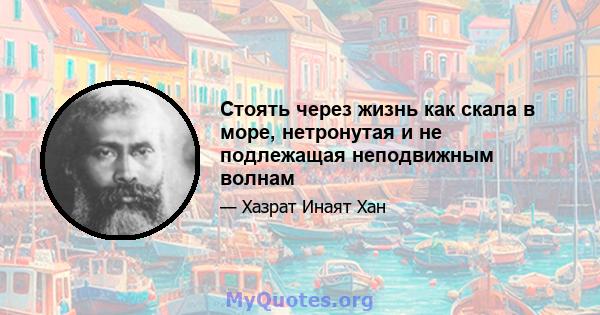 Стоять через жизнь как скала в море, нетронутая и не подлежащая неподвижным волнам