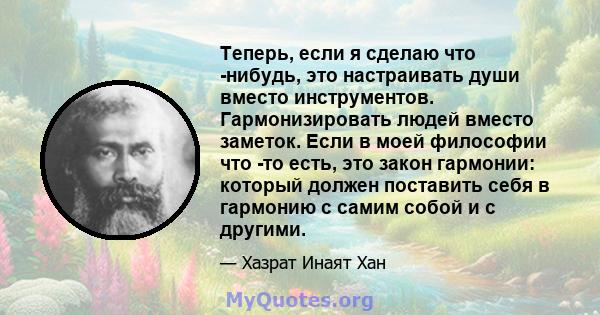 Теперь, если я сделаю что -нибудь, это настраивать души вместо инструментов. Гармонизировать людей вместо заметок. Если в моей философии что -то есть, это закон гармонии: который должен поставить себя в гармонию с самим 