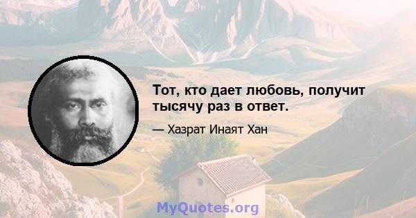 Тот, кто дает любовь, получит тысячу раз в ответ.