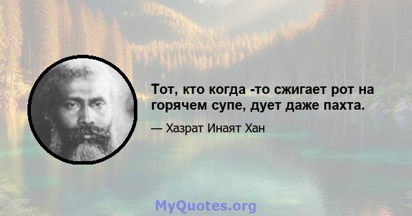 Тот, кто когда -то сжигает рот на горячем супе, дует даже пахта.