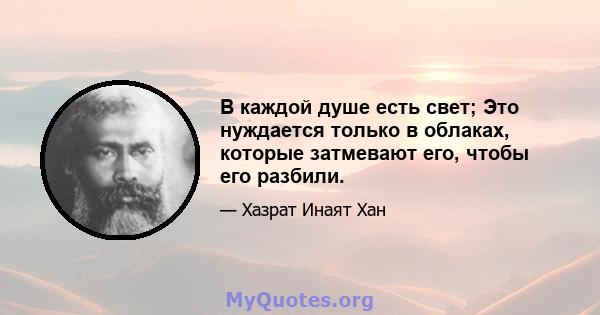 В каждой душе есть свет; Это нуждается только в облаках, которые затмевают его, чтобы его разбили.