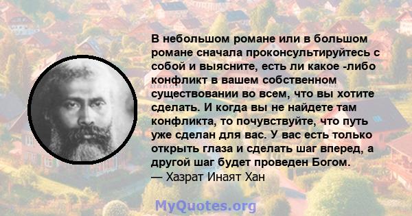 В небольшом романе или в большом романе сначала проконсультируйтесь с собой и выясните, есть ли какое -либо конфликт в вашем собственном существовании во всем, что вы хотите сделать. И когда вы не найдете там конфликта, 