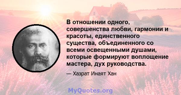 В отношении одного, совершенства любви, гармонии и красоты, единственного существа, объединенного со всеми освещенными душами, которые формируют воплощение мастера, дух руководства.