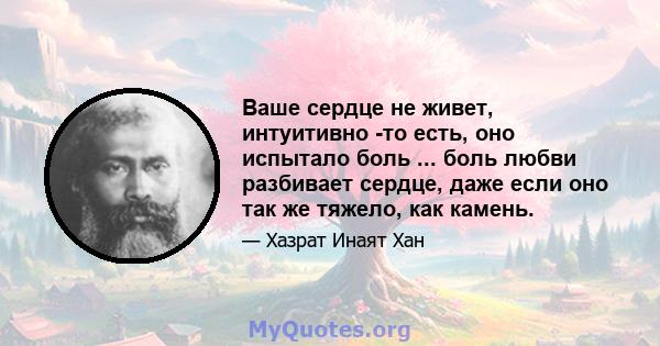 Ваше сердце не живет, интуитивно -то есть, оно испытало боль ... боль любви разбивает сердце, даже если оно так же тяжело, как камень.