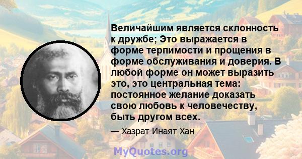 Величайшим является склонность к дружбе; Это выражается в форме терпимости и прощения в форме обслуживания и доверия. В любой форме он может выразить это, это центральная тема: постоянное желание доказать свою любовь к