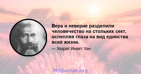 Вера и неверие разделили человечество на стольких сект, ослепляя глаза на вид единства всей жизни.